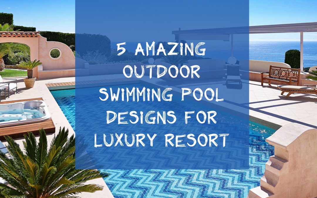 5 Amazing Outdoor Swimming Pool Designs for Luxury Resort