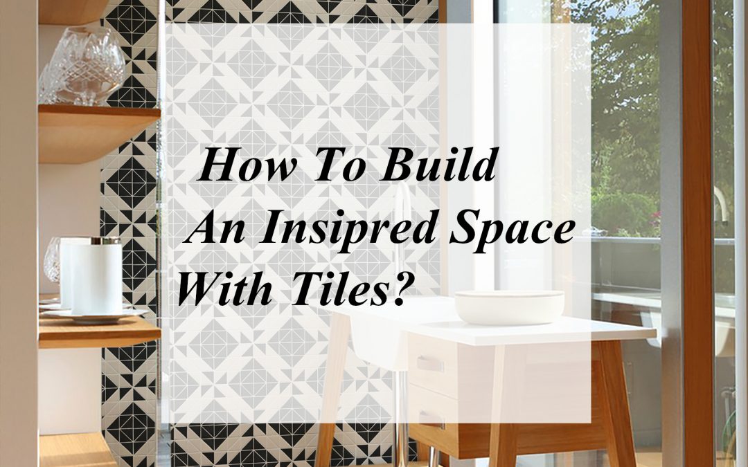 How To Build An Inspired Space With Tiles?