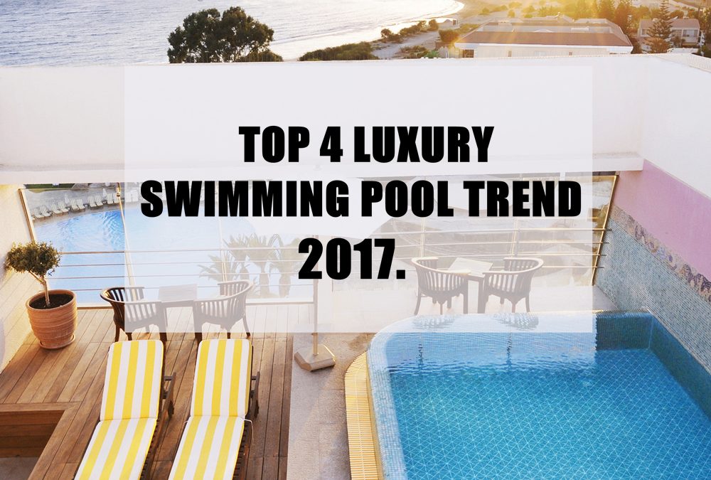 What’s Hottest: Top 4 Luxury Swimming Pool Trends in 2017