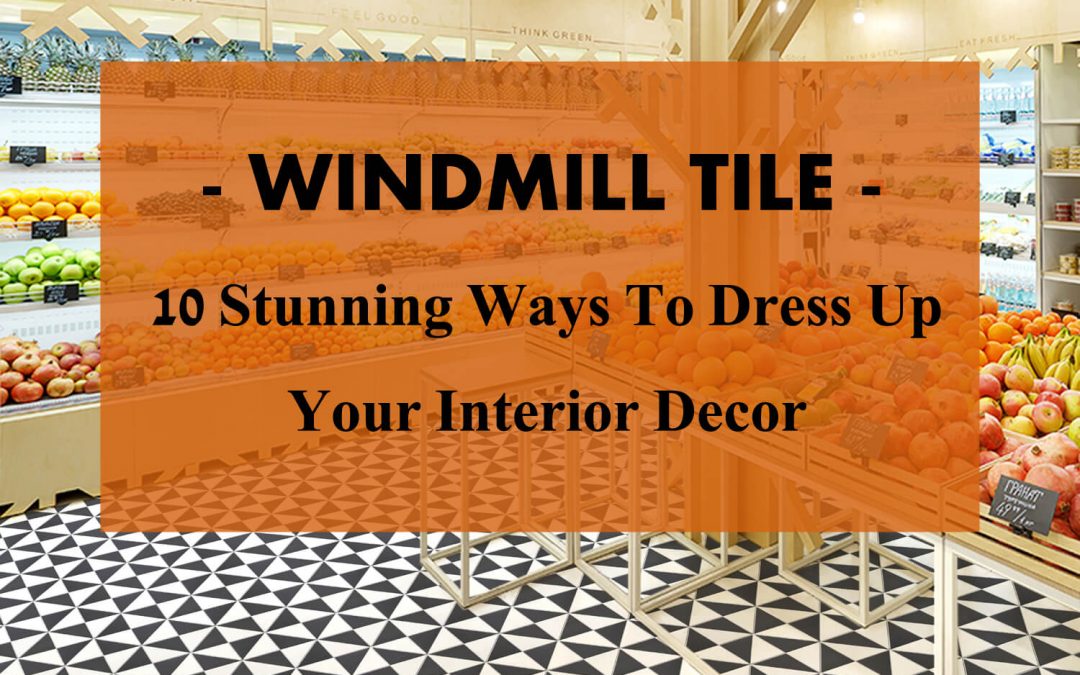 Windmill Pattern Tile: 10 Stunning Ways To Dress Up Your Interior Decor