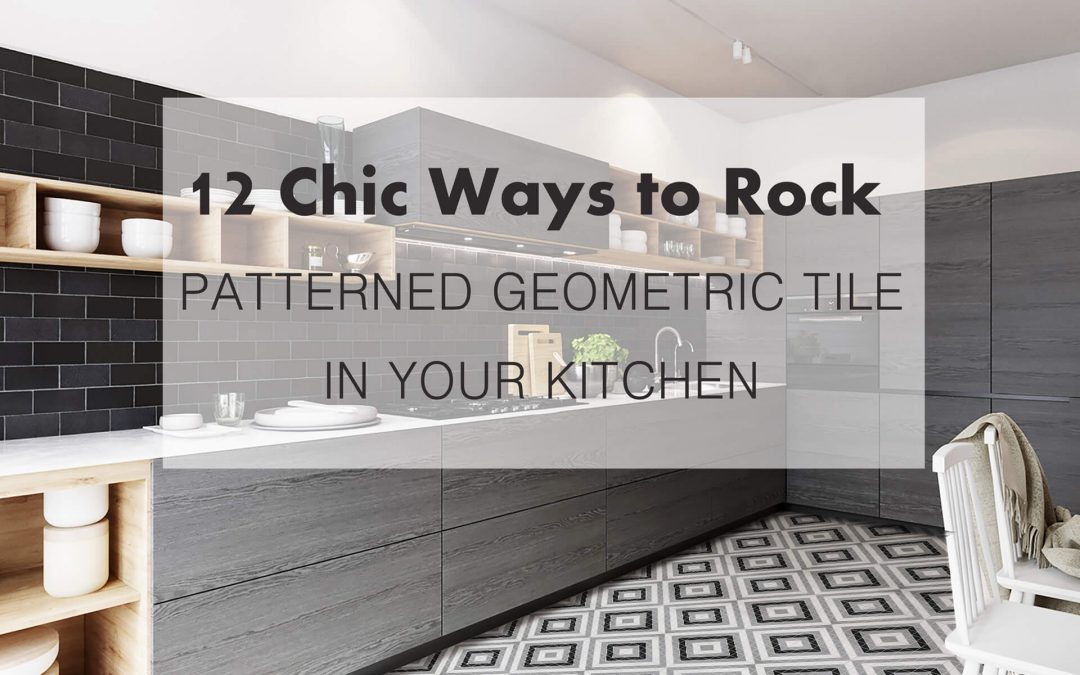 12 Chic Ways to Rock Patterned Geometric Tile In Your Kitchen