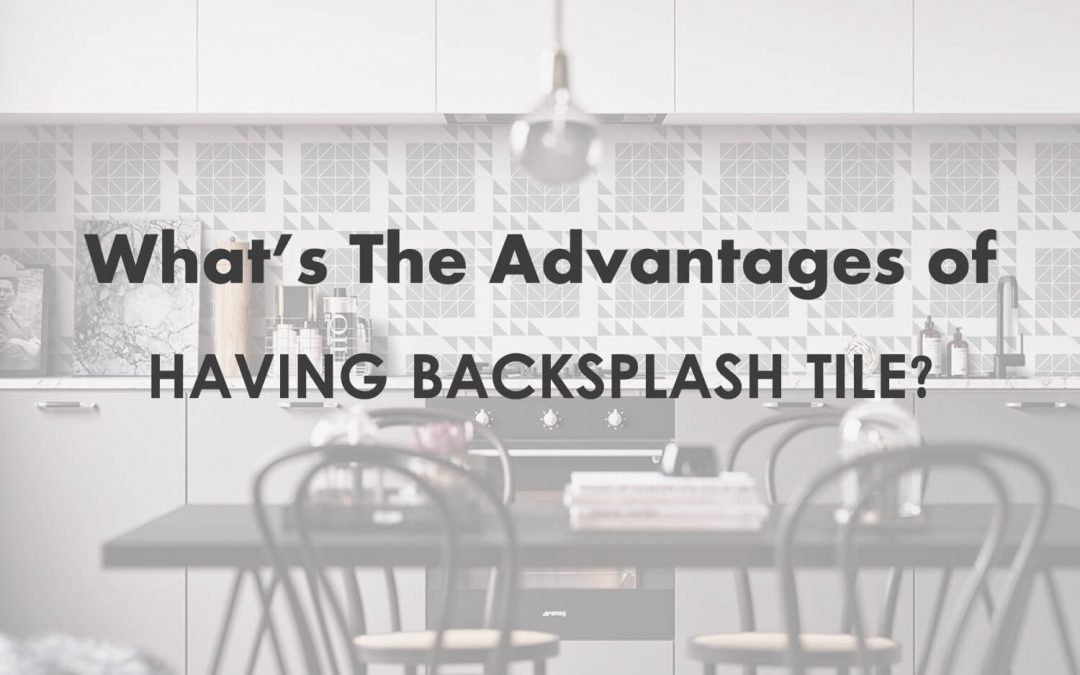 What’s The Advantages of Having Backsplash Tiles?